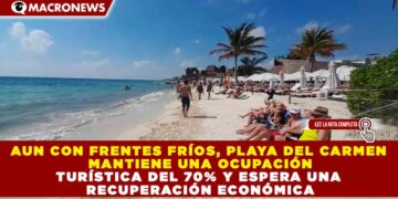 AUN CON FRENTES FRÍOS, PLAYA DEL CARMEN MANTIENE UNA OCUPACIÓN TURÍSTICA DEL 70% Y ESPERA UNA RECUPERACIÓN ECONÓMICA