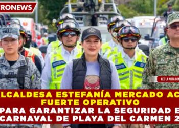 LA ALCALDESA ESTEFANÍA MERCADO ACTIVA FUERTE OPERATIVO PARA GARANTIZAR LA SEGURIDAD EN EL CARNAVAL DE PLAYA DEL CARMEN 2026