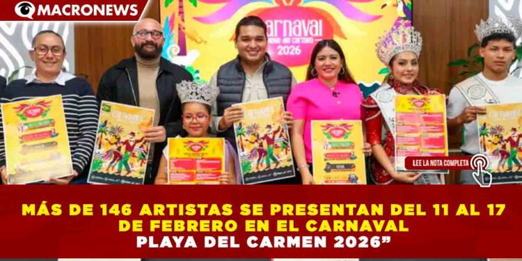 “MÁS DE 146 ARTISTAS SE PRESENTAN DEL 11 AL 17 DE FEBRERO EN EL CARNAVAL PLAYA DEL CARMEN 2026”