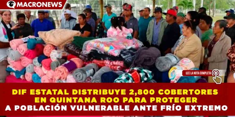 DIF ESTATAL DISTRIBUYE 2,800 COBERTORES EN QUINTANA ROO PARA PROTEGER A POBLACIÓN VULNERABLE ANTE FRÍO EXTREMO