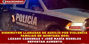 DISMINUYEN LLAMADAS DE AUXILIO POR VIOLENCIA FAMILIAR EN QUINTANA ROO; LÁZARO CÁRDENAS Y JOSÉ MARÍA MORELOS REPORTAN AUMENTO