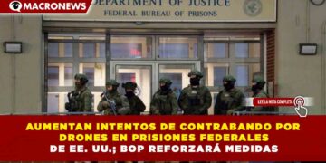 AUMENTAN INTENTOS DE CONTRABANDO POR DRONES EN PRISIONES FEDERALES DE EE. UU.; BOP REFORZARÁ MEDIDAS