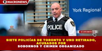 SIETE POLICÍAS DE TORONTO Y UNO RETIRADO, ACUSADOS POR SOBORNOS Y CRIMEN ORGANIZADO