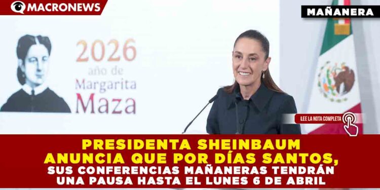 PRESIDENTA SHEINBAUM ANUNCIA QUE POR DÍAS SANTOS, SUS CONFERENCIAS MAÑANERAS TENDRÁN UNA PAUSA HASTA EL LUNES 6 DE ABRIL