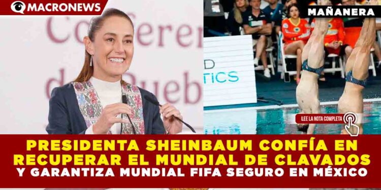 PRESIDENTA SHEINBAUM CONFÍA EN RECUPERAR EL MUNDIAL DE CLAVADOS Y GARANTIZA MUNDIAL FIFA SEGURO EN MÉXICO