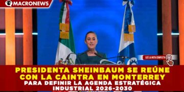 PRESIDENTA SHEINBAUM SE REÚNE CON LA CAINTRA EN MONTERREY PARA DEFINIR LA AGENDA ESTRATÉGICA INDUSTRIAL 2026-2030
