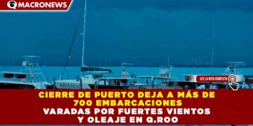 CIERRE DE PUERTO DEJA A MÁS DE 700 EMBARCACIONES VARADAS POR FUERTES VIENTOS Y OLEAJE EN Q.ROO