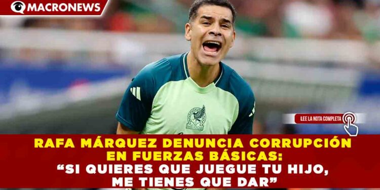 RAFA MÁRQUEZ DENUNCIA CORRUPCIÓN EN FUERZAS BÁSICAS: “SI QUIERES QUE JUEGUE TU HIJO, ME TIENES QUE DAR”
