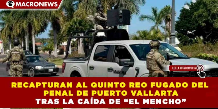 RECAPTURAN AL QUINTO REO FUGADO DEL PENAL DE PUERTO VALLARTA TRAS LA CAÍDA DE “EL MENCHO”