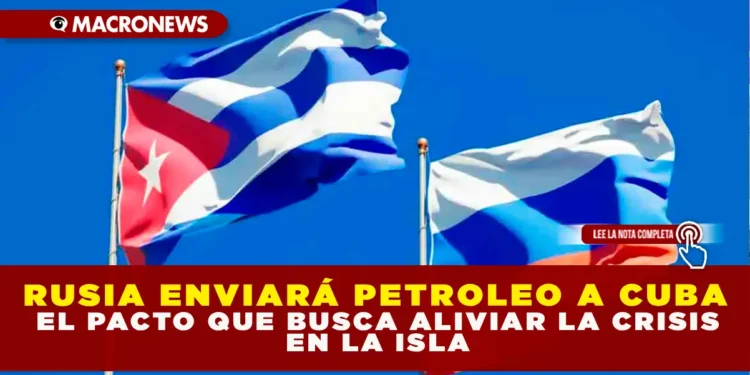 RUSIA ENVIARÁ PETRÓLEO A CUBA: EL PACTO QUE BUSCA ALIVIAR LA CRISIS EN LA ISLA