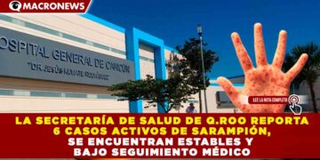 LA SECRETARÍA DE SALUD DE Q.ROO REPORTA 6 CASOS ACTIVOS DE SARAMPIÓN, SE ENCUENTRAN ESTABLES Y BAJO SEGUIMIENTO MÉDICO