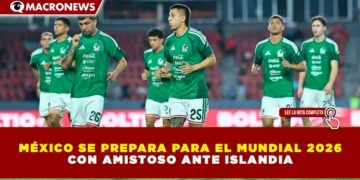 MÉXICO SE PREPARA PARA EL MUNDIAL 2026 CON AMISTOSO ANTE ISLANDIA