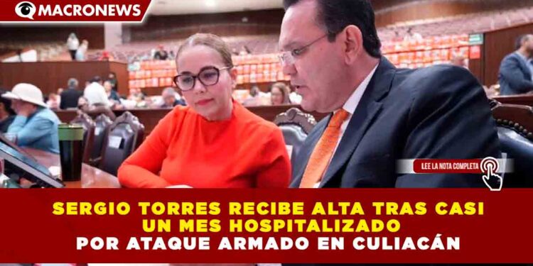 SERGIO TORRES RECIBE ALTA TRAS CASI UN MES HOSPITALIZADO POR ATAQUE ARMADO EN CULIACÁN