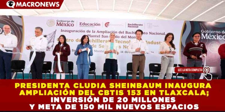 PRESIDENTA CLUDIA SHEINBAUM INAUGURA AMPLIACIÓN DEL CBTIS 153 EN TLAXCALA; INVERSIÓN DE 20 MILLONES  Y META DE 150 MIL  NUEVOS ESPACIOS