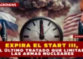 EXPIRA EL START III, EL ÚLTIMO TRATADO QUE LIMITABA LAS ARMAS NUCLEARES