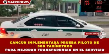 CANCÚN IMPLEMENTARÁ PRUEBA PILOTO DE 500 TAXÍMETROS PARA MEJORAR TRANSPARENCIA EN EL SERVICIO