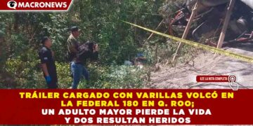 TRÁILER CARGADO CON VARILLAS VOLCÓ EN LA FEDERAL 180 EN Q. ROO; UN ADULTO MAYOR PIERDE LA VIDA Y DOS RESULTAN HERIDOS