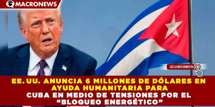 EE. UU. ANUNCIA 6 MILLONES DE DÓLARES EN AYUDA HUMANITARIA PARA CUBA EN MEDIO DE TENSIONES POR EL “BLOQUEO ENERGÉTICO”