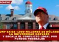 TRUMP EXIGE 1,000 MILLONES DE DÓLARES A LA UNIVERSIDAD HARVARD Y ESCALA EL CONFLICTO LEGAL POR FONDOS FEDERALES