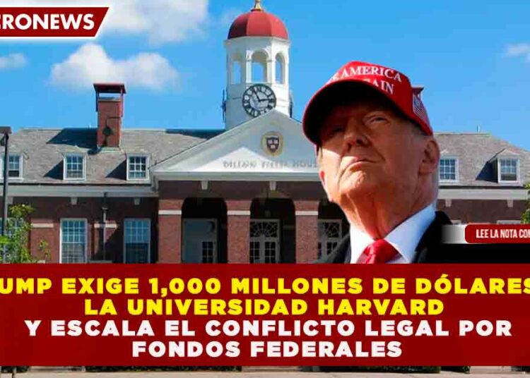 TRUMP EXIGE 1,000 MILLONES DE DÓLARES A LA UNIVERSIDAD HARVARD Y ESCALA EL CONFLICTO LEGAL POR FONDOS FEDERALES