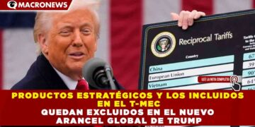PRODUCTOS ESTRATÉGICOS Y LOS INCLUIDOS EN EL T-MEC QUEDAN EXCLUIDOS EN EL NUEVO ARANCEL GLOBAL DE TRUMP