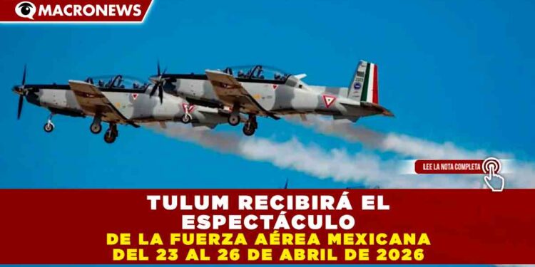 TULUM RECIBIRÁ EL ESPECTÁCULO AÉREO DE LA FUERZA AÉREA MEXICANA DEL 23 AL 26 DE ABRIL DE 2026
