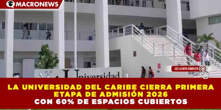 LA UNIVERSIDAD DEL CARIBE CIERRA PRIMERA ETAPA DE ADMISIÓN 2026 CON 60% DE ESPACIOS CUBIERTOS