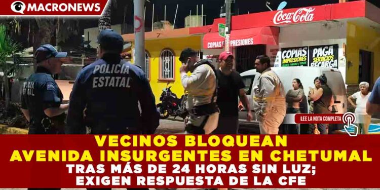 VECINOS BLOQUEAN AVENIDA INSURGENTES EN CHETUMAL TRAS MÁS DE 24 HORAS SIN LUZ; EXIGEN RESPUESTA DE LA CFE