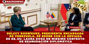 DELCCY RODRÍGUEZ, PRESIDENTA ENCARGADA DE VENEZUELA, SE REÚNE CON LA ENVIADA DE EE. UU. LAURA DOGU EN MIRSIMO CONTEXTO DE REANUDACIÓN DIPLOMÁTICA
