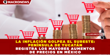 LA INFLACIÓN GOLPEA EL SURESTE: PENÍNSULA DE YUCATÁN REGISTRA LOS MAYORES AUMENTOS DE PRECIOS EN MÉXICO
