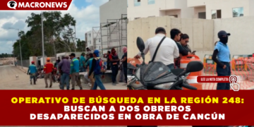 OPERATIVO DE BÚSQUEDA EN LA REGIÓN 248: BUSCAN A DOS OBREROS DESAPARECIDOS EN OBRA DE CANCÚN