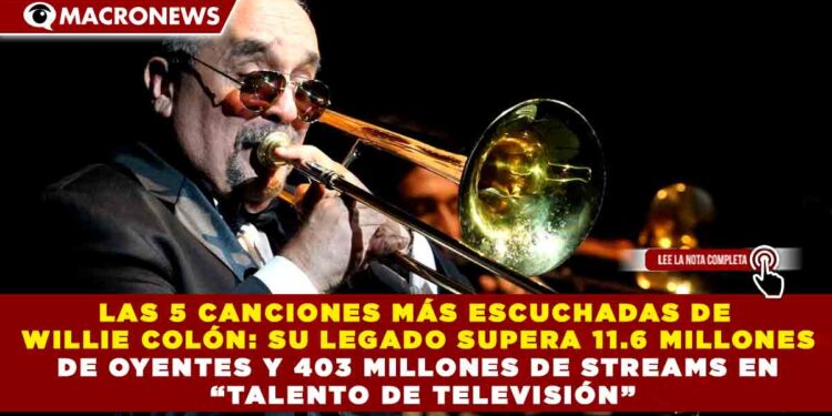 LAS 5 CANCIONES MÁS ESCUCHADAS DE WILLIE COLÓN: SU LEGADO SUPERA 11.6 MILLONES DE OYENTES Y 403 MILLONES DE STREAMS EN “TALENTO DE TELEVISIÓN”
