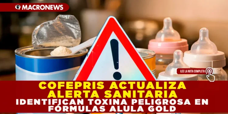 COFEPRIS ACTUALIZA ALERTA SANITARIA: IDENTIFICAN TOXINA PELIGROSA EN FÓRMULAS ALULA GOLD