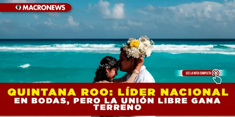 QUINTANA ROO: LÍDER NACIONAL EN BODAS, PERO LA UNIÓN LIBRE GANA TERRENO.