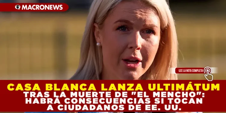 CASA BLANCA LANZA ULTIMÁTUM TRAS LA MUERTE DE «EL MENCHO»: HABRÁ CONSECUENCIAS SI TOCAN A CIUDADANOS DE EE. UU.