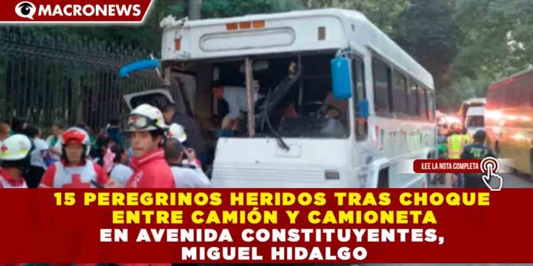 15 PEREGRINOS HERIDOS TRAS CHOQUE ENTRE CAMIÓN Y CAMIONETA EN AVENIDA CONSTITUYENTES, MIGUEL HIDALGO