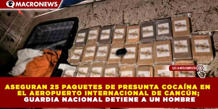 ASEGURAN 25 PAQUETES DE PRESUNTA COCAÍNA EN EL AEROPUERTO INTERNACIONAL DE CANCÚN; GUARDIA NACIONAL DETIENE A UN HOMBRE