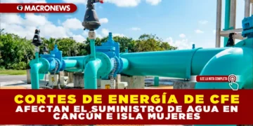 CORTES DE ENERGÍA DE CFE AFECTAN EL SUMINISTRO DE AGUA EN CANCÚN E ISLA MUJERES