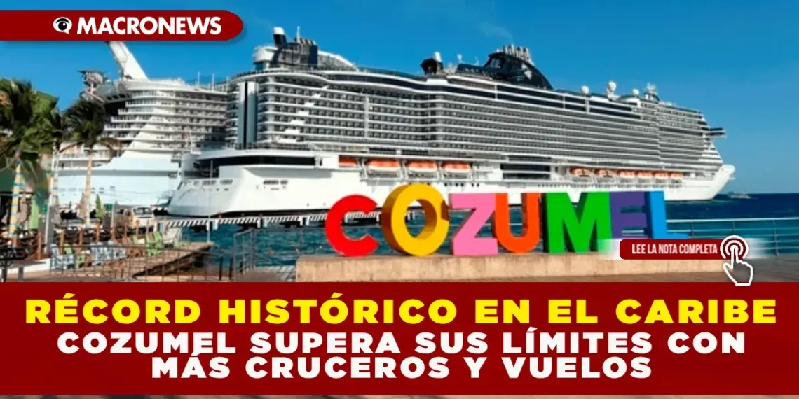 RÉCORD HISTÓRICO EN EL CARIBE: COZUMEL SUPERA SUS LÍMITES CON MÁS CRUCEROS Y VUELOS