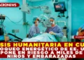 CRISIS HUMANITARIA EN CUBA: BLOQUEO ENERGÉTICO DE EE. UU. PONE EN RIESGO A MILES DE NIÑOS Y EMBARAZADAS