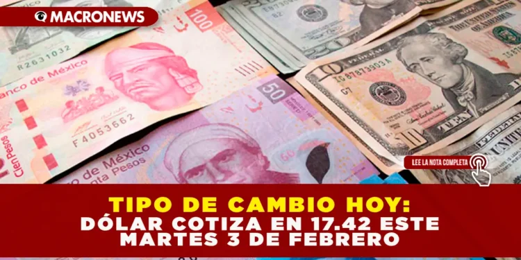 TIPO DE CAMBIO HOY: DÓLAR COTIZA EN 17.42 ESTE MARTES 3 DE FEBRERO