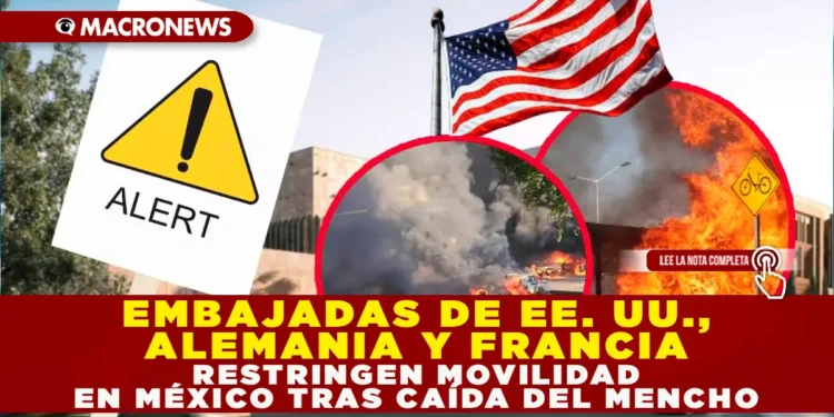 EMBAJADAS DE EE. UU., ALEMANIA Y FRANCIA RESTRINGEN MOVILIDAD EN MÉXICO TRAS CAÍDA DEL MENCHO