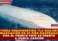 CONTINÚA DESAPARECIDA “LA GUAJIRITA”, EMBARCACIÓN DE 22 PIES NAUFRAGADA POR EL FRENTE FRÍO 33 FRENTE A PUNTA CANCÚN