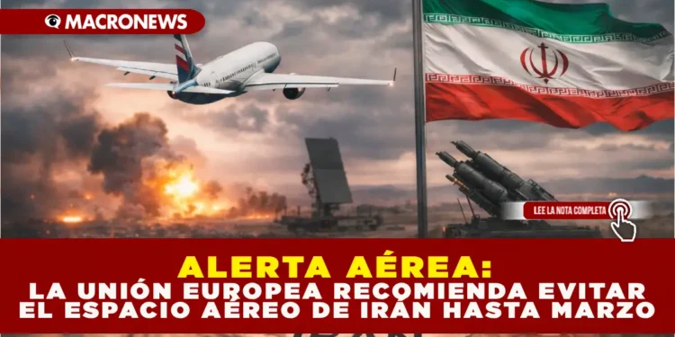 ALERTA AÉREA: LA UNIÓN EUROPEA RECOMIENDA EVITAR EL ESPACIO AÉREO DE IRÁN HASTA MARZO