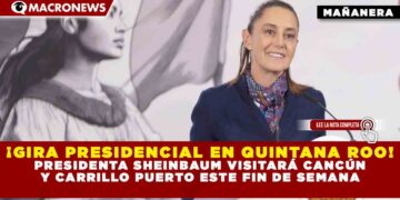 ¡GIRA PRESIDENCIAL EN QUINTANA ROO! PRESIDENTA SHEINBAUM VISITARÁ CANCÚN Y CARRILLO PUERTO ESTE FIN DE SEMANA