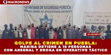 GOLPE AL CRIMEN EN PUEBLA: MARINA DETIENE A 16 PERSONAS CON ARSENAL Y DROGA EN OPERATIVO TÁCTICO