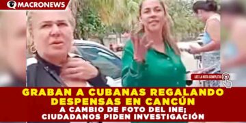 GRABAN A CUBANAS REGALANDO DESPENSAS EN CANCÚN A CAMBIO DE FOTO DEL INE; CIUDADANOS PIDEN INVESTIGACIÓN
