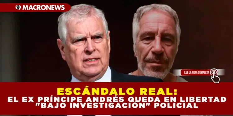 ESCÁNDALO REAL: EL EX PRÍNCIPE ANDRÉS QUEDA EN LIBERTAD «BAJO INVESTIGACIÓN» POLICIAL