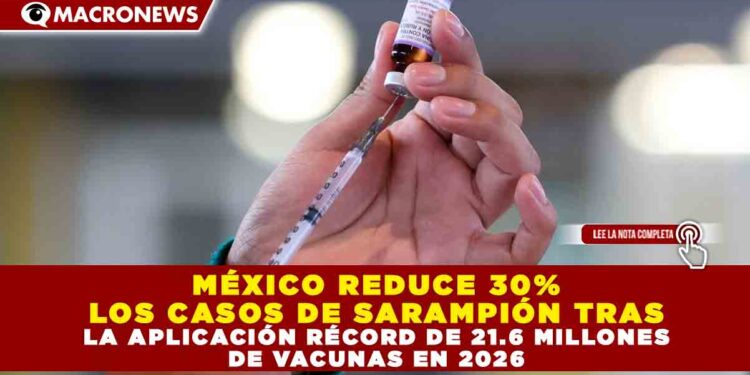MÉXICO REDUCE 30% LOS CASOS DE SARAMPIÓN TRAS LA APLICACIÓN RÉCORD DE 21.6 MILLONES DE VACUNAS EN 2026