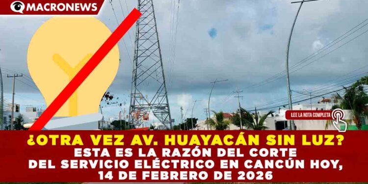¿OTRA VEZ AV. HUAYACÁN SIN LUZ? ESTA ES LA RAZÓN DEL CORTE DEL SERVICIO ELÉCTRICO EN CANCÚN HOY, 14 DE FEBRERO DE 2026